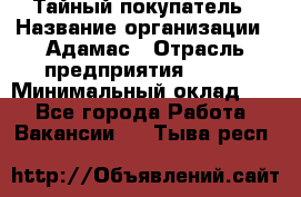 Тайный покупатель › Название организации ­ Адамас › Отрасль предприятия ­ BTL › Минимальный оклад ­ 1 - Все города Работа » Вакансии   . Тыва респ.